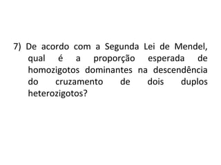 7) De acordo com a Segunda Lei de Mendel, 
qual é a proporção esperada de 
homozigotos dominantes na descendência 
do cruzamento de dois duplos 
heterozigotos? 
 