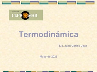 Termodinámica
Lic. Juan Carlos Ugas
Mayo de 2023
 