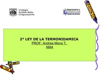 2° LEY DE LA TERMONIDAMICA
      PROF. Andrea Mena T.
              NM4
 