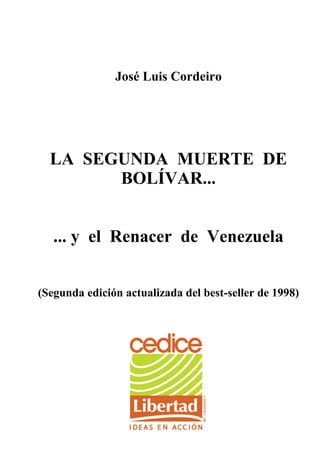 José Luis Cordeiro
LA SEGUNDA MUERTE DE
BOLÍVAR...
... y el Renacer de Venezuela
(Segunda edición actualizada del best-seller de 1998)
 