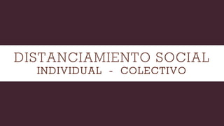 DISTANCIAMIENTO SOCIAL
INDIVIDUAL - COLECTIVO
 