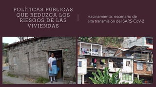 POLÍTICAS PÚBLICAS
QUE REDUZCA LOS
RIESGOS DE LAS
VIVIENDAS
Hacinamiento: escenario de
alta transmisión del SARS-CoV-2
 