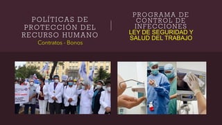 POLÍTICAS DE
PROTECCIÓN DEL
RECURSO HUMANO
Contratos - Bonos
P R O G R A M A D E
C O N T R O L D E
I N F E C C I O N E S
LEY DE SEGURIDAD Y
SALUD DEL TRABAJO
 