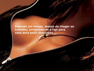 Passado um tempo, depois de chegar ao
trabalho, arrepende-se e liga para
casa para pedir desculpas...
 