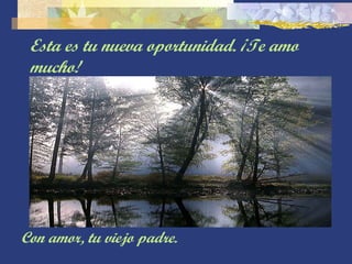 Esta es tu nueva oportunidad. ¡Te amo mucho! Con amor, tu viejo padre. 