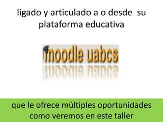 ligado y articulado a o desde  su plataforma educativa    13que le ofrece múltiples oportunidades como veremos en este taller