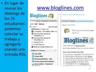 18En lugar de revisar los Weblogs de los 25 estudiantes podemos colectar su trabajo y agregarlo usando una entrada RSS.www.bloglines.com