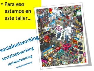 Para eso estamos en este taller…socialnetworkingsocialnetworkingsocialnetworkingsocialnetworking