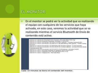    En el monitor se podrá ver la actividad que va realizando
    el equipo con cualquiera de los servicios que haya
    activado, en este caso, veremos la actividad que se va
    realizando mientras el servicio Bluetooth de Envío de
    contenido está activo.
 