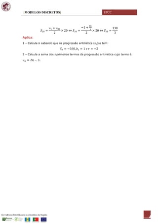 [MODELOS DISCRETOS]                                           EPCC




Aplica:
1 – Calcula       sabendo que na progressão aritmética    se tem:



2 – Calcula a soma dos      primeiros termos da progressão aritmética cujo termo é:

              .




                                                                                      4
 