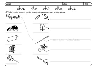 NOMBRE:                                                                      FECHA:         ch10.


              cha               che              chi             cho                  chu
     Escribe los nombres, une los objetos que tienen relación y explica por qué.




                                                            Las dos pinchan.
 