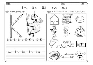 NOMBRE:                                                    FECHA:                         k01.


                      ka        ke       ki   ko             ku
      Repasa, pinta y copia.                  Rodea y pinta las cosas con "ka, ke, ki, ko, ku".




 k k k k k K K K K K



  ka        ke         ki      ko   ku
 