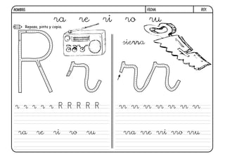 NOMBRE:                                                  FECHA:       R01.


                       ra           re    ri    ro        ru
      Repasa, pinta y copia.



                                               sierr a




 r r r r r R R R R R                           rr rr rr rr rr rr rr


  ra        re        ri       ro    ru         rra rre rri rro rru
 