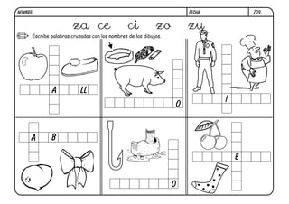 NOMBRE:                                                               FECHA:           Z09.


                       za ce                    ci          zo        zu
      Escribe palabras cruzadas con los nombres de los dibujos.




              A            LL
                                                                               I
                                                                  O


      A       B

                                                                                   E


                                                                  O
 