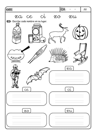 NOMBRE:                                   FECHa :    -   -   Z12.



          za ce                ci        zo         zu
      Escribe cada nombre en su lugar.




                                                    za




                 ce                                 ci




                zo                                  zu
 