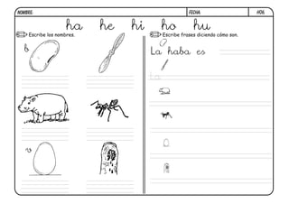 NOMBRE:                                          FECHA:           h06.


                    ha
    Escribe los nombres.
                           he   hi        ho fraseshu cómo son.
                                          Escribe  diciendo


   b                                 La haba es

                                     La




   v
 