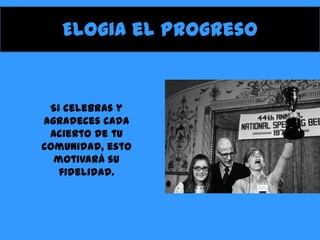 Elogia el progreso

Si celebras y
agradeces cada
acierto de tu
comunidad, esto
motivará su
fidelidad.

 