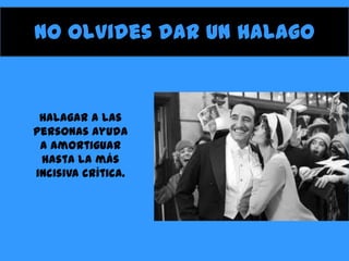 No olvides dar un halago

Halagar a las
personas ayuda
a amortiguar
hasta la más
incisiva crítica.

 