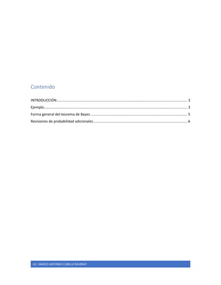 2
LIC. MARCO ANTONIO CUBILLO MURRAY
Contenido
INTRODUCCIÓN................................................................................................................................... 3
Ejemplo................................................................................................................................................ 3
Forma general del teorema de Bayes ................................................................................................. 5
Revisiones de probabilidad adicionales .............................................................................................. 6
 