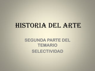 HISTORIA DEL ARTE
SEGUNDA PARTE DEL
TEMARIO
SELECTIVIDAD
 