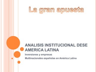 ANALISIS INSTITUCIONAL DESE AMERICA LATINA Inversiones y empresas Multinacionales españolas en América Latina La gran apuesta 
