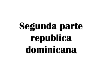 Segunda parte
republica
dominicana

 