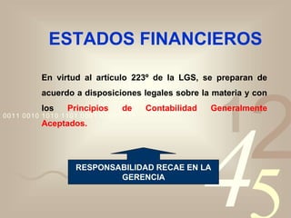 4210011 0010 1010 1101 0001 0100 1011
ESTADOS FINANCIEROS
En virtud al artículo 223º de la LGS, se preparan de
acuerdo a disposiciones legales sobre la materia y con
los Principios de Contabilidad Generalmente
Aceptados.
RESPONSABILIDAD RECAE EN LA
GERENCIA
 