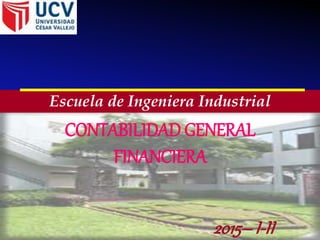 CONTABILIDAD GENERAL
FINANCIERA
2015–I-II
Escuela de Ingeniera Industrial
 