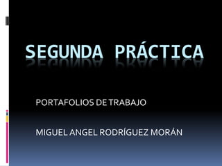 SEGUNDA PRÁCTICA 
PORTAFOLIOS DE TRABAJO 
MIGUEL ANGEL RODRÍGUEZ MORÁN 
 