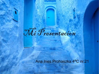 Mi Presentacion
Ana Ines Prohaszka 4ºC nr.21
 