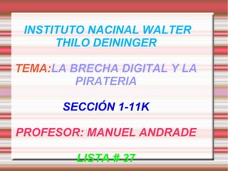 INSTITUTO NACINAL WALTER
THILO DEININGER
TEMA:LA BRECHA DIGITAL Y LA
PIRATERIA
SECCIÓN 1-11K
PROFESOR: MANUEL ANDRADE
LISTA # 37
 