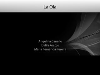 La Ola




                                                          Angelina Canello
                                                             Dalila Araújo
                                                        Maria Fernanda Pereira




Copyright (c) 2009 Adobe Systems Incorporated. All rights reserved.
 