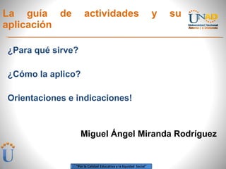 La guía de actividades y su aplicación  ,[object Object],[object Object],[object Object],Miguel Ángel Miranda Rodríguez 