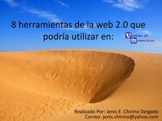 8 herramientas de la web 2.0 que
podría utilizar en:

Realizado Por: Jenis E. Chirino Delgado
Correo: jenis.chirino@yahoo.com

 