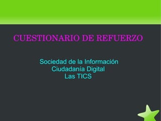    
CUESTIONARIO DE REFUERZO
Sociedad de la Información
Ciudadanía Digital
Las TICS
 