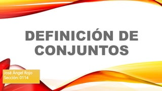 DEFINICIÓN DE
CONJUNTOS
José Ángel Rojo
Sección: 0114
 