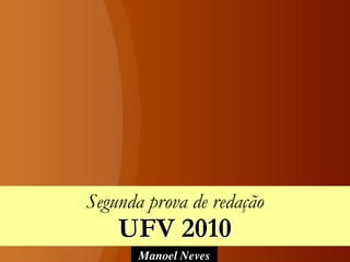 Manoel Neves
Segunda prova de redação
UFV 2010
 