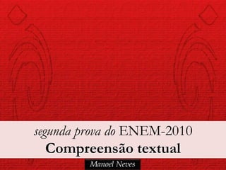 segunda prova do ENEM-2010
   Compreensão textual
         Manoel Neves
 