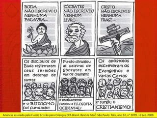 Anúncio assinado pelo Fundo Cristão para Crianças CCF-Brasil. Revista IstoÉ. São Paulo: Três, ano 32, n° 2079, 16 set. 2009.
 