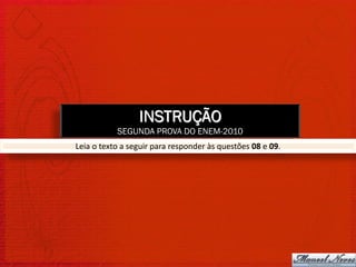 INSTRUÇÃO
           SEGUNDA PROVA DO ENEM-2010
Leia o texto a seguir para responder às questões 08 e 09.
 