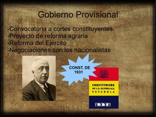 Gobierno Provisional
-Convocatoria a cortes constituyentes
-Proyecto de reforma agraria
-Reforma del Ejército
-Negociaciones con los nacionalistas
CONST. DE
1931