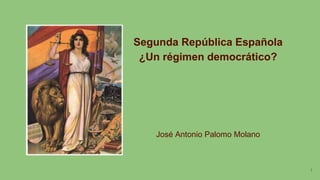 Segunda República Española
¿Un régimen democrático?
José Antonio Palomo Molano
1
 