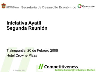 20 February 2008 1 Secretaría de Desarrollo Económico Iniciativa Ayatli Segunda Reunión  Tlalnepantla, 20 de Febrero 2008 Hotel Crowne Plaza 