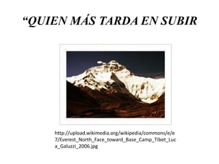 “QUIEN MÁS TARDA EN SUBIR
http://upload.wikimedia.org/wikipedia/commons/e/e
7/Everest_North_Face_toward_Base_Camp_Tibet_Luc
a_Galuzzi_2006.jpg
 