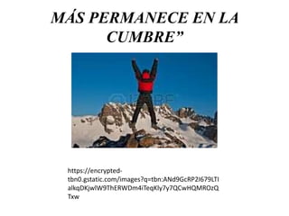 MÁS PERMANECE EN LA
CUMBRE”
https://encrypted-
tbn0.gstatic.com/images?q=tbn:ANd9GcRP2I679LTI
alkqDKjwlW9ThERWDm4iTeqKly7y7QCwHQMROzQ
Txw
 