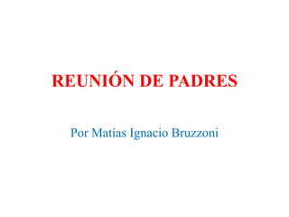 REUNIÓN DE PADRES
Por Matías Ignacio Bruzzoni
 