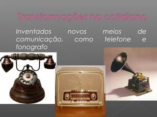    Inventados   novos    meios      de
    comunicação,   como   telefone    e
    fonografo
 