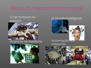    O ser humano no          O mundo interligado
    espaço




   Avanços na medicina      Automação das
                              máquinas
 