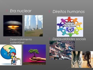    Era nuclear          Direitos humanos




   Desenvolvimento      Desigualdades sociais
    sustentável
 