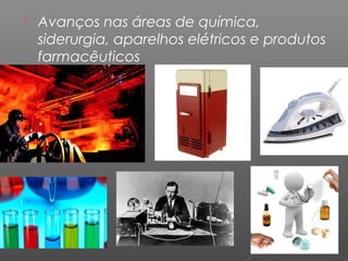    Avanços nas áreas de química,
    siderurgia, aparelhos elétricos e produtos
    farmacêuticos
 
